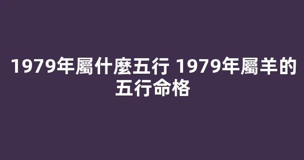 1979年屬什麼五行 1979年屬羊的五行命格